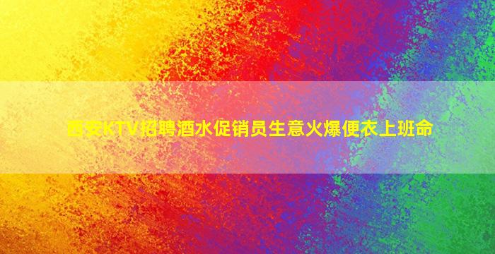 西安KTV招聘酒水促销员生意火爆便衣上班命